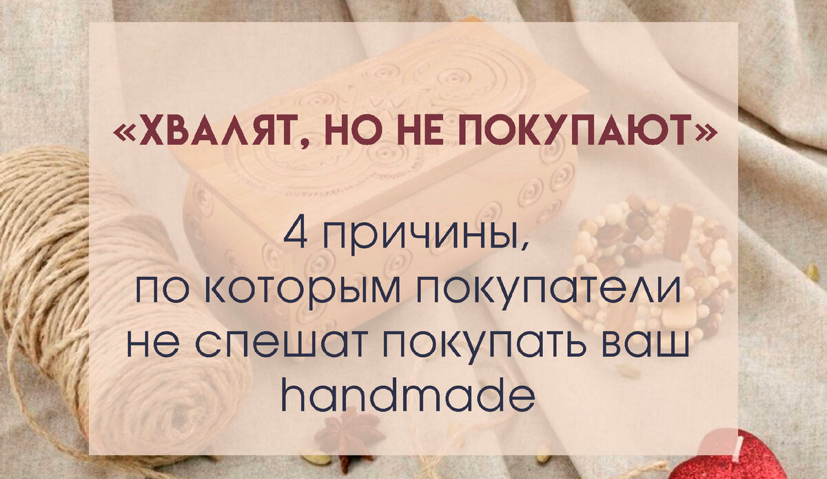 Хвалят, но не покупают: 4 причины, почему покупатель не спешит с покупкой вашего handmade